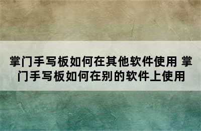 掌门手写板如何在其他软件使用 掌门手写板如何在别的软件上使用